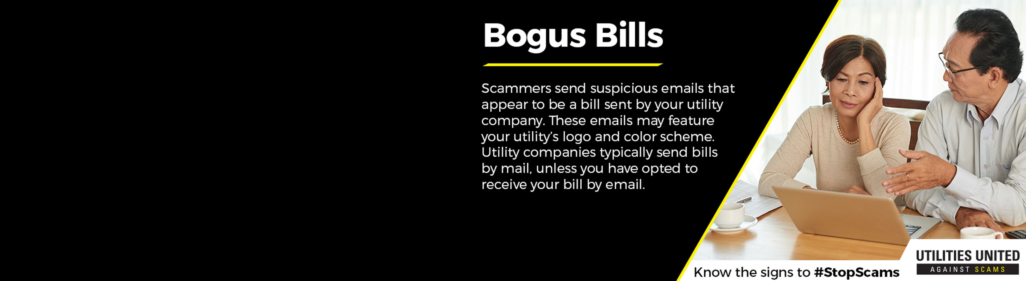 Bogus bills Scammers send suspicious emails that appear to be a bill sent by your utility company.